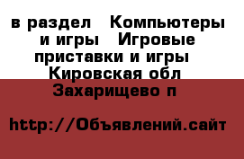  в раздел : Компьютеры и игры » Игровые приставки и игры . Кировская обл.,Захарищево п.